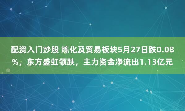配资入门炒股 炼化及贸易板块5月27日跌0.08%，东方盛虹领跌，主力资金净流出1.13亿元