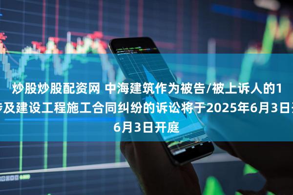 炒股炒股配资网 中海建筑作为被告/被上诉人的1起涉及建设工程施工合同纠纷的诉讼将于2025年6月3日开庭