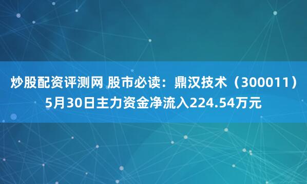 炒股配资评测网 股市必读：鼎汉技术（300011）5月30日主力资金净流入224.54万元