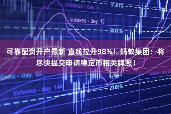 可靠配资开户最新 直线拉升98%！蚂蚁集团：将尽快提交申请稳定币相关牌照！