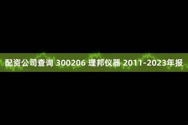 配资公司查询 300206 理邦仪器 2011-2023年报