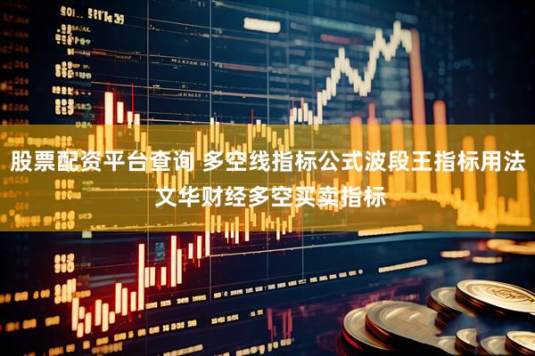 股票配资平台查询 多空线指标公式波段王指标用法 文华财经多空买卖指标