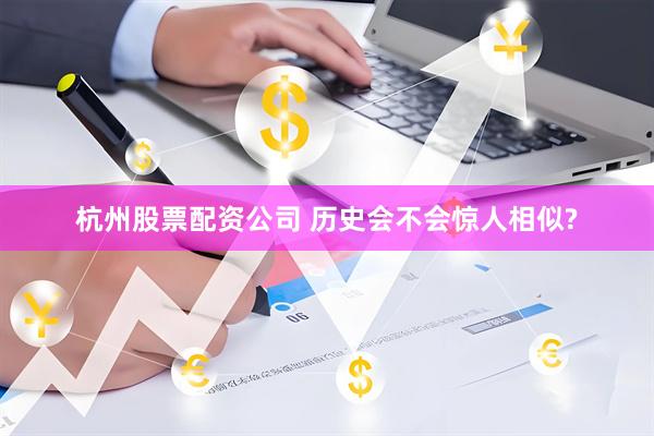 杭州股票配资公司 历史会不会惊人相似?
