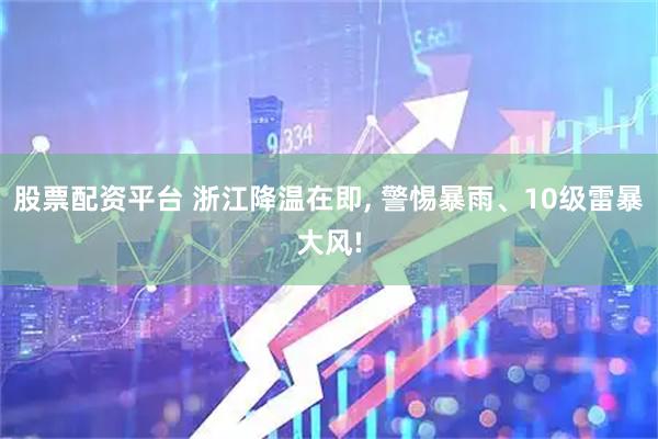 股票配资平台 浙江降温在即, 警惕暴雨、10级雷暴大风!