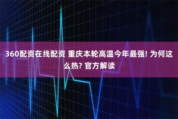 360配资在线配资 重庆本轮高温今年最强! 为何这么热? 官方解读