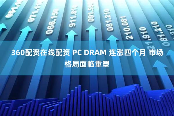 360配资在线配资 PC DRAM 连涨四个月 市场格局面临重塑