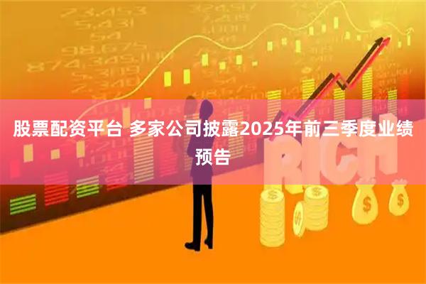股票配资平台 多家公司披露2025年前三季度业绩预告